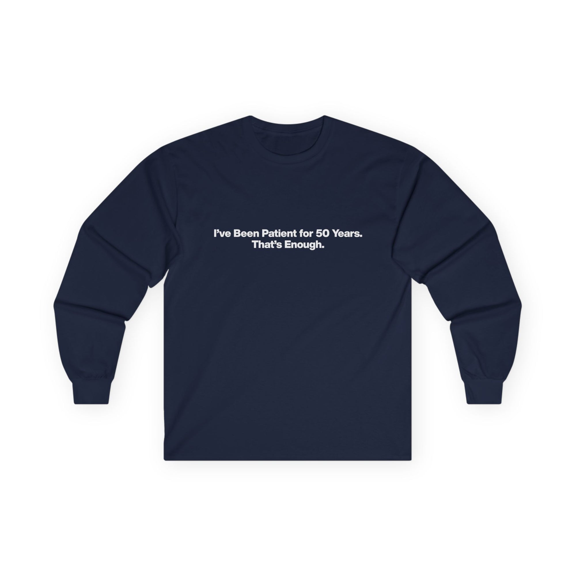 Long Sleeve Tee — “I’ve Been Patient for 50 Years. That’s Enough.” Minimal Birthday Statement Shirt