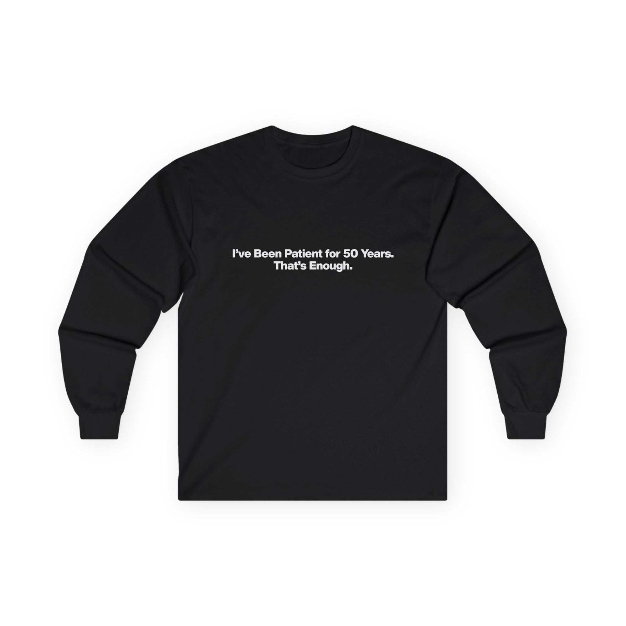 Long Sleeve Tee — “I’ve Been Patient for 50 Years. That’s Enough.” Minimal Birthday Statement Shirt